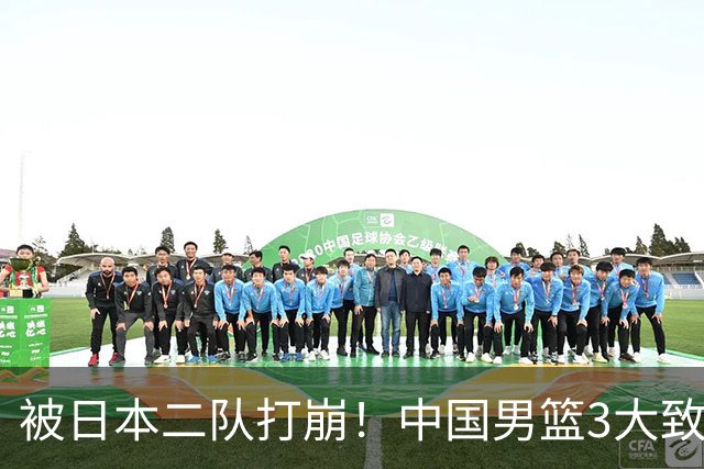 被日本二队打崩！中国男篮3大致命软肋曝光，郭士强或将下课